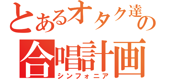 とあるオタク達の合唱計画（シンフォニア）