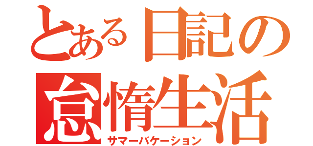 とある日記の怠惰生活（サマーバケーション）