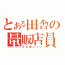 とある田舎の量販店員（ホムセンマン）