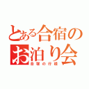 とある合宿のお泊り会（合宿の行程）