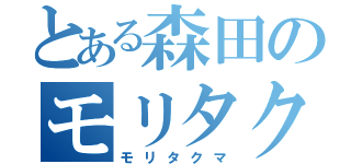 とある森田のモリタクマ（モリタクマ）