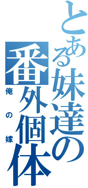 とある妹達の番外個体（俺の嫁）