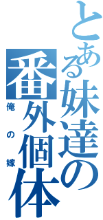 とある妹達の番外個体（俺の嫁）