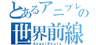 とあるアニプレックスの世界前線（ＡｎｇｅｌＢｅａｔｓ）