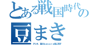 とある戦国時代の豆まき（アニキ、豆のｂａｓａｒａ技に死す）