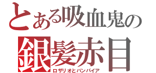 とある吸血鬼の銀髪赤目（ロザリオとバンパイア）