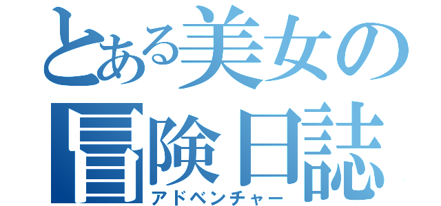 とある美女の冒険日誌（アドベンチャー）