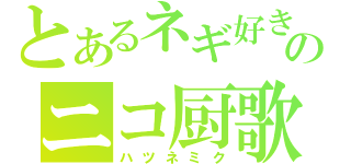 とあるネギ好きののニコ厨歌姫（ハツネミク）