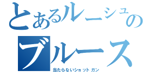 とあるルーシュウのブルースカル（当たらないショットガン）