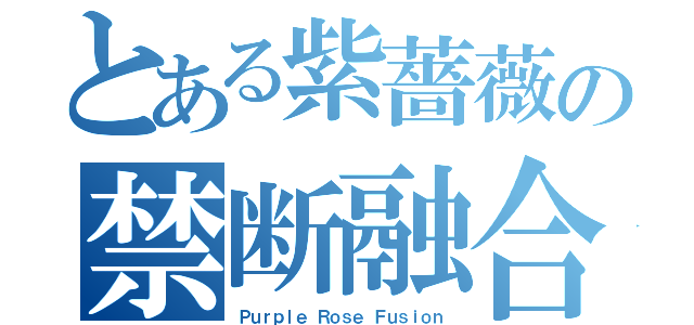 とある紫薔薇の禁断融合（Ｐｕｒｐｌｅ Ｒｏｓｅ Ｆｕｓｉｏｎ）