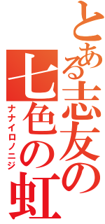 とある志友の七色の虹（ナナイロノニジ）