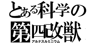 とある科学の第四改獣（アルナスルミニウム）