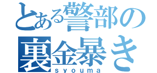 とある警部の裏金暴き（ｓｙｏｕｍａ）