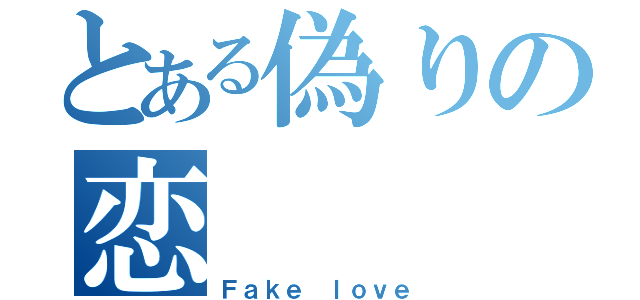 とある偽りの恋（Ｆａｋｅ ｌｏｖｅ）