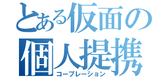 とある仮面の個人提携（コープレーション）