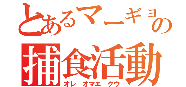 とあるマーギョの捕食活動（オレ オマエ クウ）