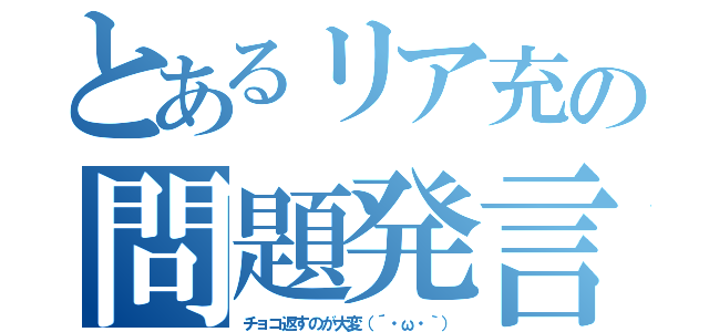 とあるリア充の問題発言（チョコ返すのが大変（´・ω・｀））