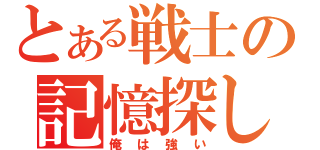 とある戦士の記憶探し（俺は強い）