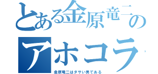 とある金原竜二のアホコラ（金原竜二はダサい男である）