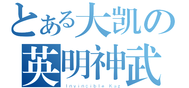 とある大凯の英明神武（Ｉｎｖｉｎｃｉｂｌｅ Ｋａｚ）