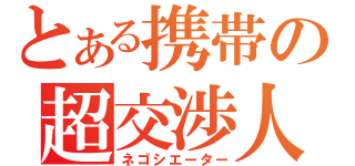 とある携帯の超交渉人（ネゴシエーター）