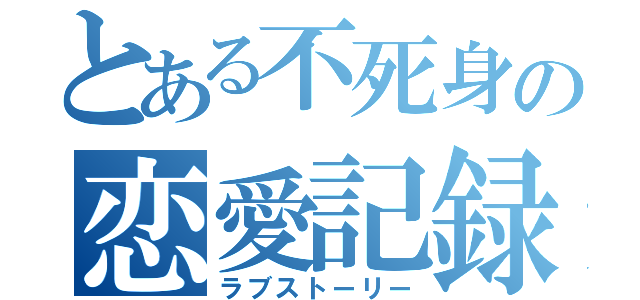 とある不死身の恋愛記録（ラブストーリー）