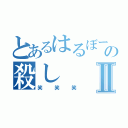 とあるはるぼーの殺しⅡ（笑笑笑）