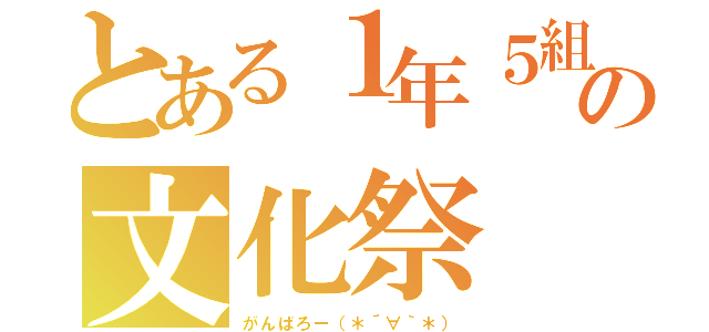 とある１年５組の文化祭（がんばろー（＊´∀｀＊））