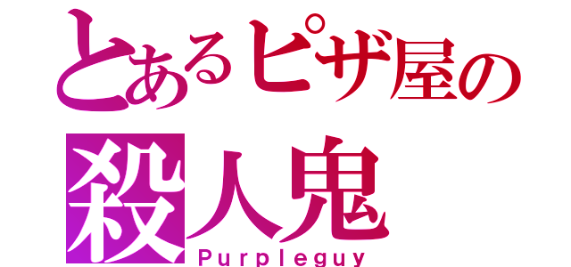 とあるピザ屋の殺人鬼（Ｐｕｒｐｌｅｇｕｙ）