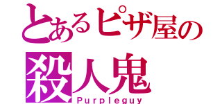 とあるピザ屋の殺人鬼（Ｐｕｒｐｌｅｇｕｙ）