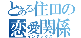 とある住田の恋愛関係（インデックス）