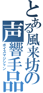 とある風来坊の声響手品Ⅱ（ボイスマジシャン）