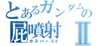とあるガンダムの屁噴射Ⅱ（ガスバースト）