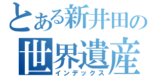 とある新井田の世界遺産（インデックス）