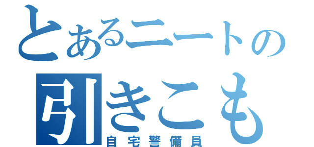 とあるニートの引きこもり（自宅警備員）