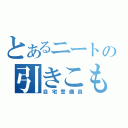 とあるニートの引きこもり（自宅警備員）