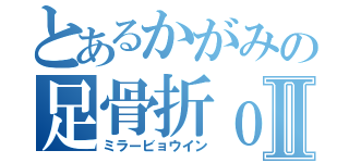 とあるかがみの足骨折ｏｒｚⅡ（ミラービョウイン）