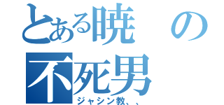 とある暁の不死男（ジャシン教、、）