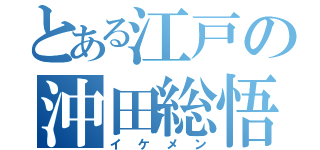 とある江戸の沖田総悟（イケメン）