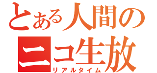 とある人間のニコ生放送（リアルタイム）