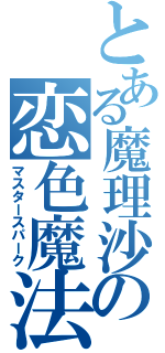 とある魔理沙の恋色魔法（マスタースパーク）