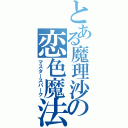 とある魔理沙の恋色魔法（マスタースパーク）