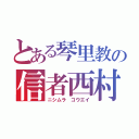 とある琴里教の信者西村（ニシムラ コウエイ）