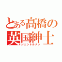 とある髙橋の英国紳士（ジェントルメン）