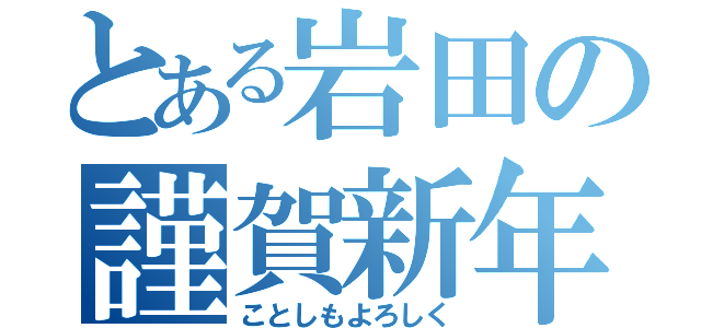 とある岩田の謹賀新年（ことしもよろしく）