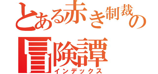 とある赤き制裁の冒険譚（インデックス）