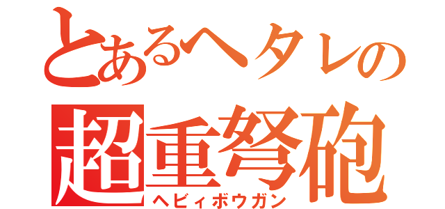 とあるヘタレの超重弩砲（ヘビィボウガン）