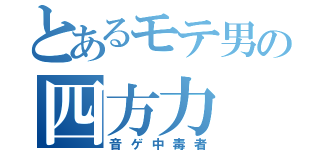 とあるモテ男の四方力（音ゲ中毒者）