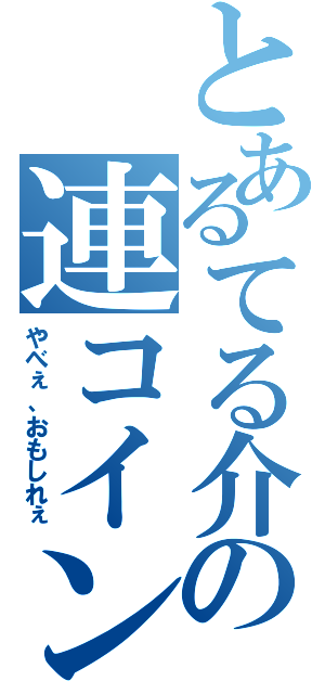 とあるてる介の連コイン（やべぇ、おもしれぇ）