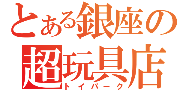 とある銀座の超玩具店（トイパーク）